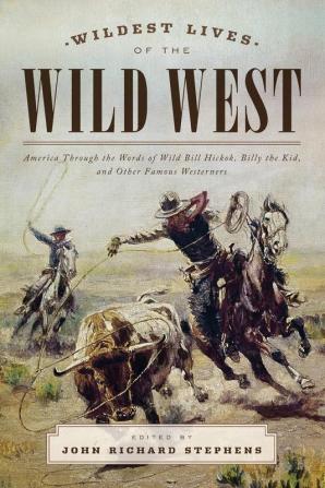 Wildest Lives of the Wild West: America through the Words of Wild Bill Hickok Billy the Kid and Other Famous Westerners