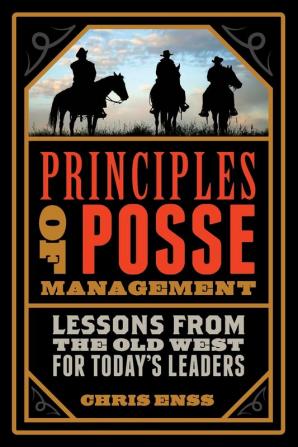 Principles of Posse Management: Lessons from the Old West for Today's Leaders