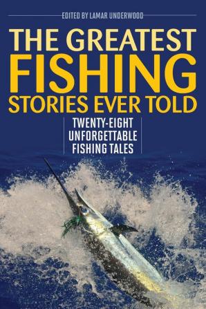 The Greatest Fishing Stories Ever Told Twenty-Eight Unforgettable Fishing Tales