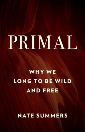 Primal: Why We Long to Be Wild and Free