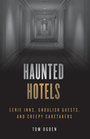 Haunted Hotels: Eerie Inns Ghoulish Guests and Creepy Caretakers