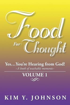 Food for Thought: Yes....You're Hearing from God! a Book of Teachable Moments Volume 1