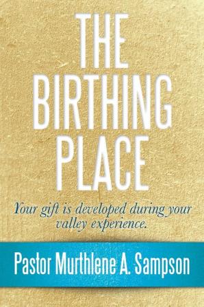 The Birthing Place: Your Gift Is Developed During Your Valley Experience