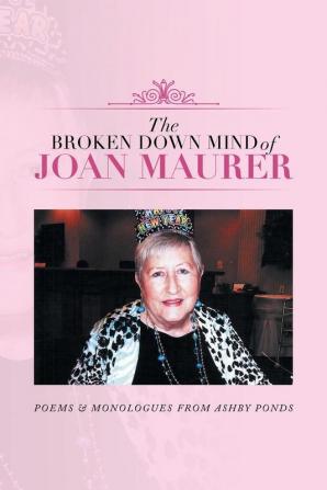 The Broken Down Mind of Joan Maurer: Poems & Monologues from Ashby Ponds