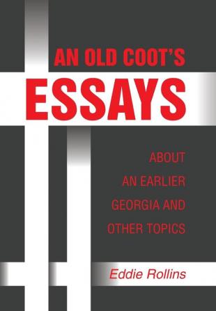 AN OLD COOT���S ESSAYS ABOUT AN EARLIER GEORGIA AND OTHER TOPICS