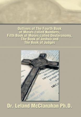 Outlines of The Fourth Book of Moses called Numbers Fifth Book of Moses called Deuteronomy The Book of Joshua and The Book of Judges