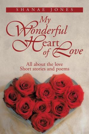 My Wonderful Heart of Love: All about the Love Short Stories and Poems