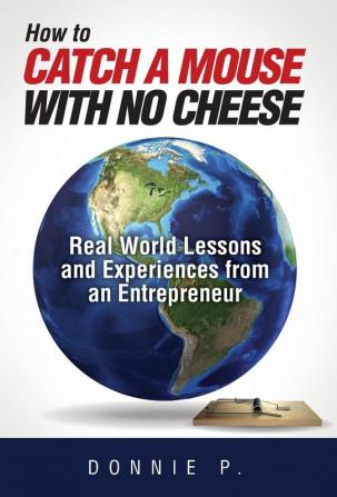 How to Catch a Mouse with No Cheese: Real World Lessons and Experiences from an Entrepreneur