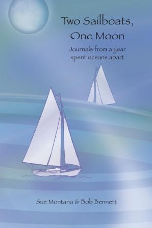 Two Sailboats One Moon: Journals from a year spent oceans apart