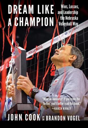 Dream Like a Champion: Wins Losses and Leadership the Nebraska Volleyball Way