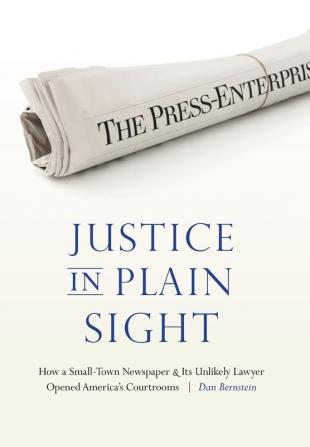 Justice in Plain Sight: How a Small-Town Newspaper and Its Unlikely Lawyer Opened America's Courtrooms