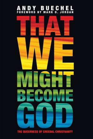 That We Might Become God: The Queerness of Creedal Christianity