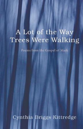 A Lot of the Way Trees Were Walking: Poems from the Gospel of Mark