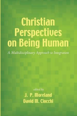 Christian Perspectives on Being Human: A Multidisciplinary Approach to Integration