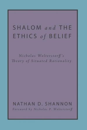 Shalom and the Ethics of Belief: Nicholas Wolterstorff's Theory of Situated Rationality