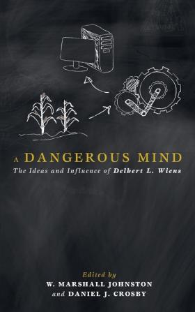 A Dangerous Mind: The Ideas and Influence of Delbert L. Wiens