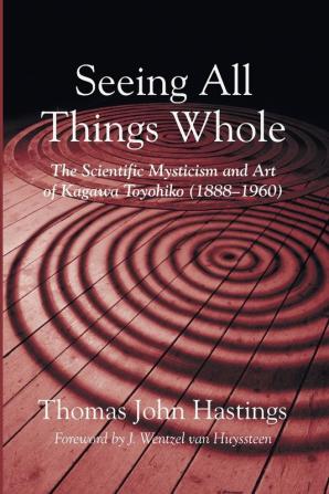 Seeing All Things Whole: The Scientific Mysticism and Art of Kagawa Toyohiko (1888-1960)