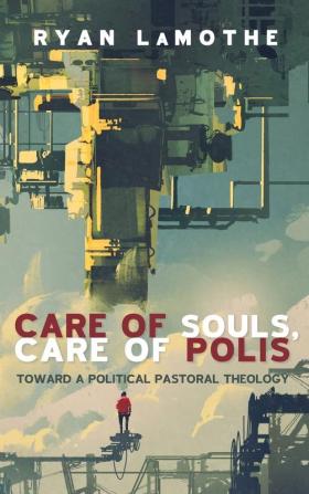 Care of Souls Care of Polis: Toward a Political Pastoral Theology