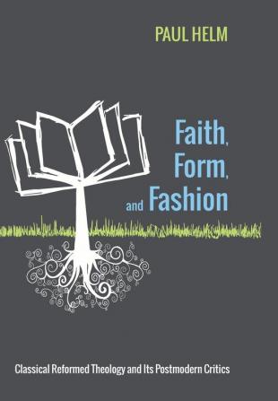 Faith Form and Fashion: Classical Reformed Theology and Its Postmodern Critics