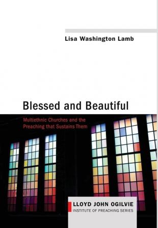 Blessed and Beautiful: Multiethnic Churches and the Preaching That Sustains Them: 4 (Lloyd John Ogilvie Institute of Preaching)