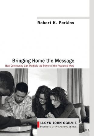 Bringing Home the Message: How Community Can Multiply the Power of the Preached Word: 5 (Lloyd John Ogilvie Institute of Preaching)