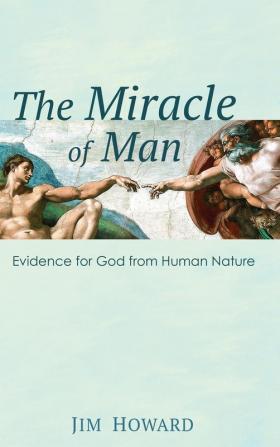 The Miracle of Man: Evidence for God from Human Nature