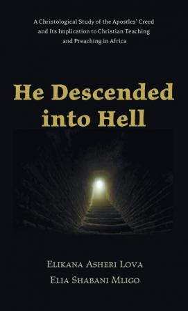 He Descended Into Hell: A Christological Study of the Apostles' Creed and Its Implication to Christian Teaching and Preaching in Africa