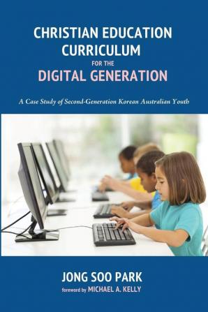 Christian Education Curriculum for the Digital Generation: A Case Study of Second-Generation Korean Australian Youth