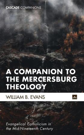 A Companion to the Mercersburg Theology: Evangelical Catholicism in the Mid-Nineteenth Century: 44 (Cascade Companions)