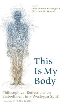 This Is My Body: Philosophical Reflections on Embodiment in a Wesleyan Spirit