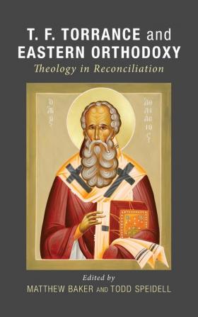 T. F. Torrance and Eastern Orthodoxy: Theology in Reconciliation