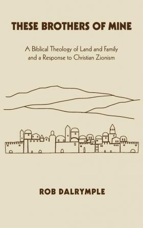 These Brothers of Mine: A Biblical Theology of Land and Family and a Response to Christian Zionism