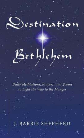 Destination Bethlehem: Daily Meditations Prayers and Poems to Light the Way to the Manger