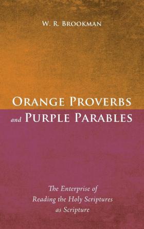 Orange Proverbs and Purple Parables: The Enterprise of Reading the Holy Scriptures as Scripture