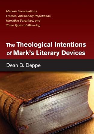 The Theological Intentions of Mark's Literary Devices: Markan Intercalations Frames Allusionary Repetitions Narrative Surprises and Three Types of Mirroring