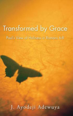 Transformed by Grace: Paul's View of Holiness in Romans 6-8