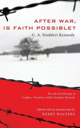 After War Is Faith Possible?: The Life and Message of Geoffrey Woodbine Willie Studdert Kennedy