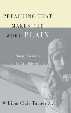 Preaching That Makes the Word Plain: Doing Theology in the Crucible of Life