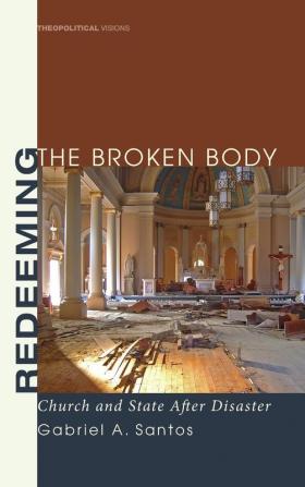 Redeeming the Broken Body: Church and State After Disaster: 2 (Theopolitical Visions)