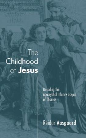 The Childhood of Jesus: Decoding the Apocryphal Infancy Gospel of Thomas