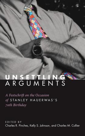 Unsettling Arguments: A Festschrift on the Occasion of Stanley Hauerwas's 70th Birthday