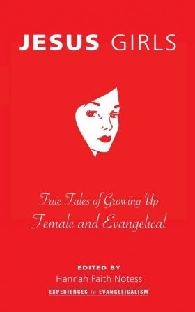 Jesus Girls: True Tales of Growing Up Female and Evangelical: 1 (Experiences in Evangelicalism)