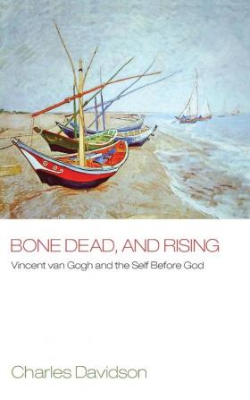 Bone Dead and Rising: Vincent Van Gogh and the Self Before God