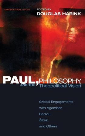 Paul Philosophy and the Theopolitical Vision: Critical Engagements with Agamben Badiou Zizek and Others: 7 (Theopolitical Visions)