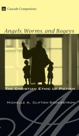 Angels Worms and Bogeys: The Christian Ethic of Pietism (Cascade Companions)