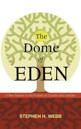 The Dome of Eden: A New Solution to the Problem of Creation and Evolution