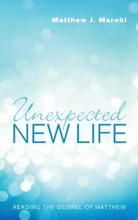 Unexpected New Life: Reading the Gospel of Matthew