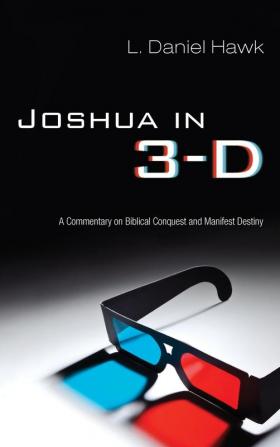 Joshua in 3-D: A Commentary on Biblical Conquest and Manifest Destiny