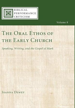 The Oral Ethos of the Early Church: Speaking Writing and the Gospel of Mark: 8 (Biblical Performance Criticism)