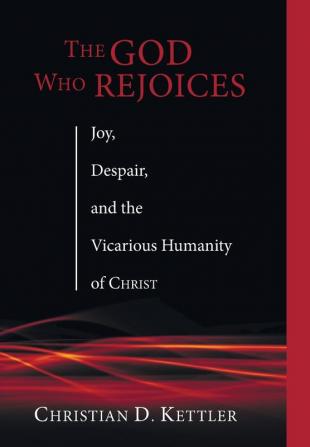 The God Who Rejoices: Joy Despair and the Vicarious Humanity of Christ